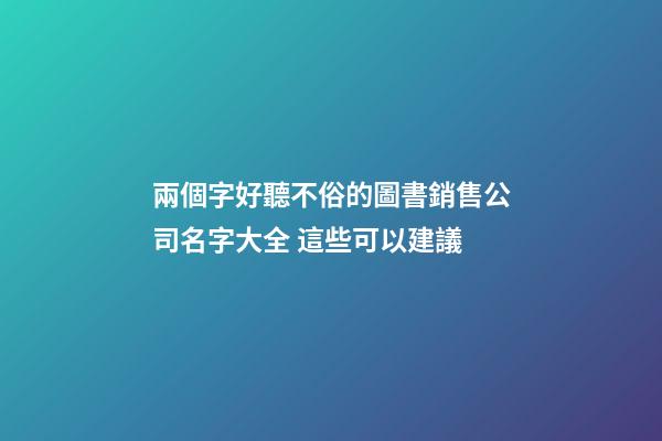 兩個字好聽不俗的圖書銷售公司名字大全 這些可以建議-第1張-公司起名-玄機派